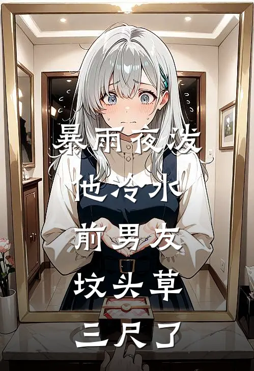 暴雨夜泼他冷水：前男友，坟头草三尺了