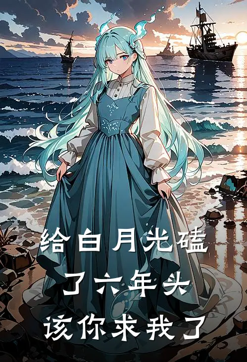 给白月光磕了六年头，该你求我了