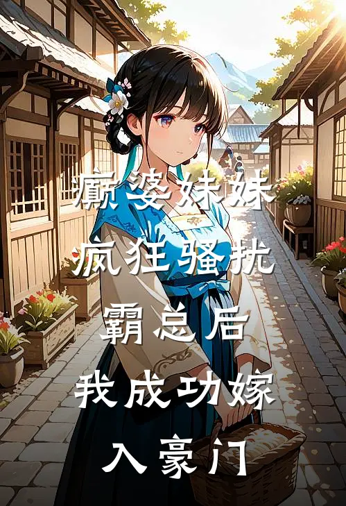 癫婆妹妹疯狂骚扰霸总后，我成功嫁入豪门