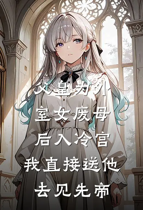 父皇为外室女废母后入冷宫，我直接送他去见先帝
