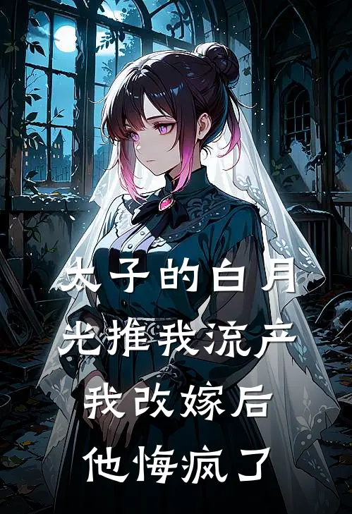 太子的白月光推我流产，我改嫁后他悔疯了