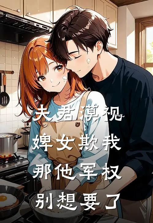 夫君漠视婢女欺我，那他军权别想要了