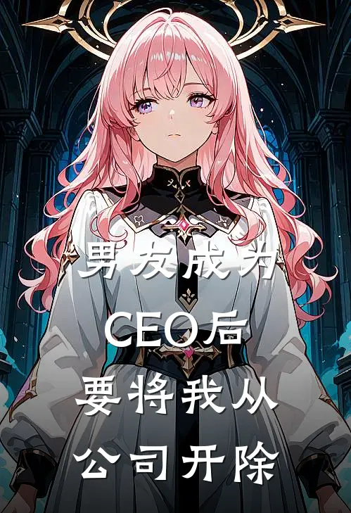 男友成为CEO后，要将我从公司开除
