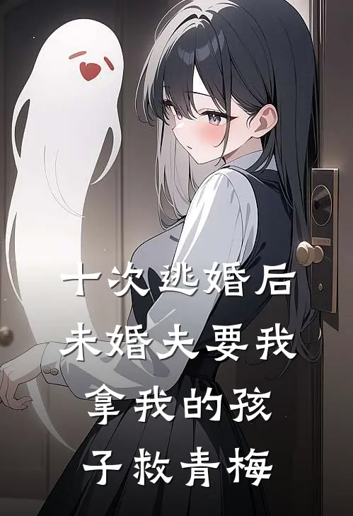 十次逃婚后，未婚夫要我拿我的孩子救青梅