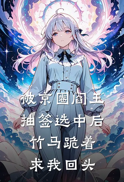 被京圈阎王抽签选中后，竹马跪着求我回头