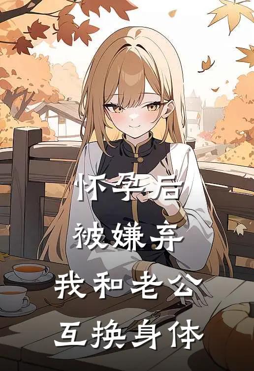 怀孕后被嫌弃，我和老公互换身体