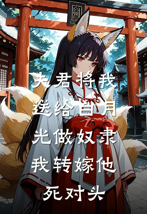 夫君将我送给白月光做奴隶，我转嫁他死对头