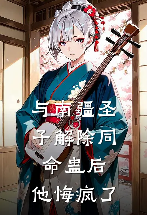 与南疆圣子解除同命蛊后，他悔疯了