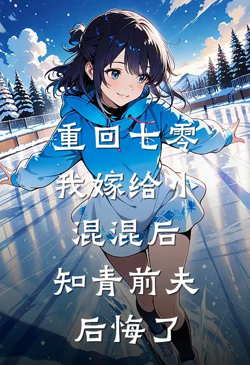 重回七零，我嫁给小混混后，知青前夫后悔了