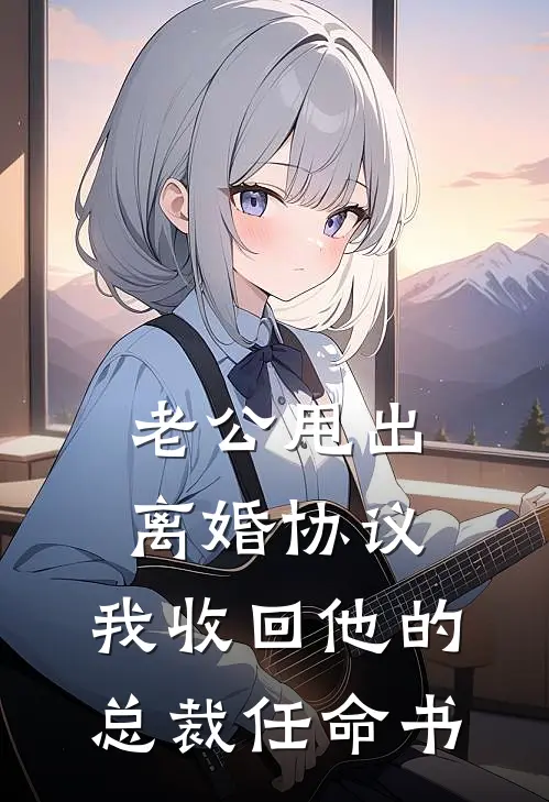 老公甩出离婚协议，我收回他的总裁任命书