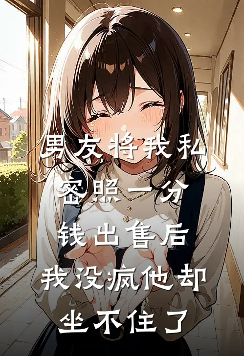 男友将我私密照一分钱出售后，我没疯他却坐不住了