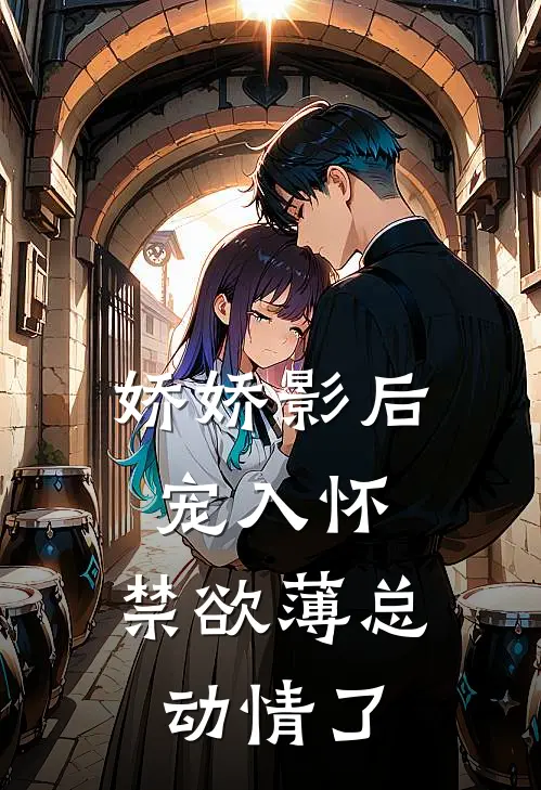 娇娇影后宠入怀，禁欲薄总动情了