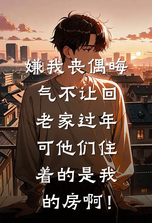 嫌我丧偶晦气不让回老家过年，可他们住着的是我的房啊！