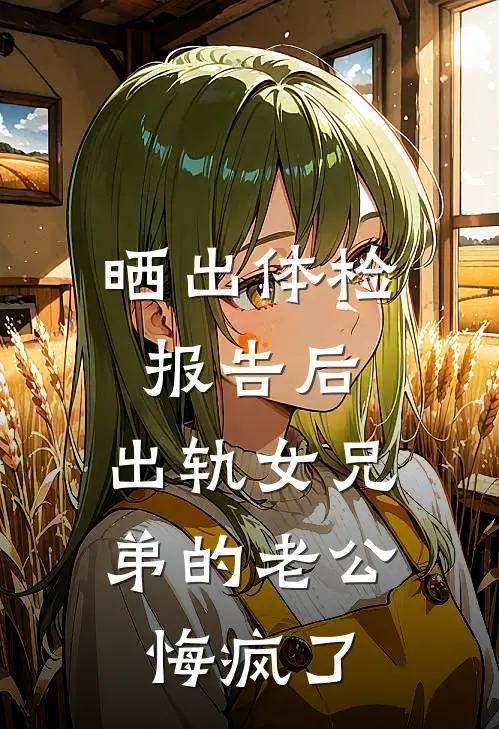 晒出体检报告后，出轨女兄弟的老公悔疯了