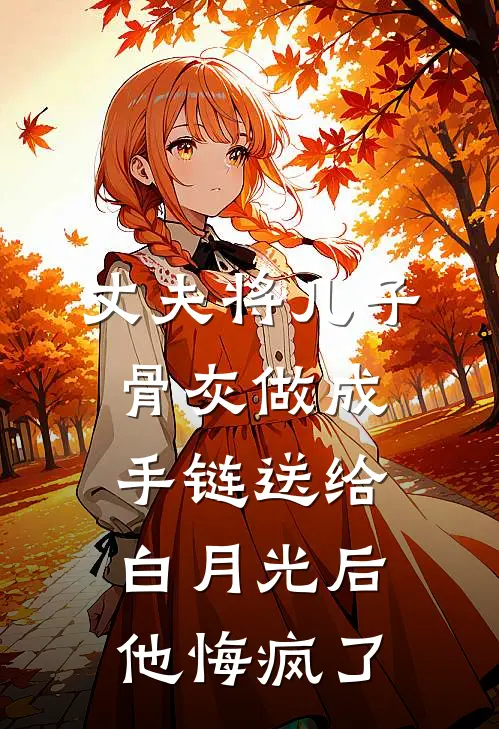 丈夫将儿子骨灰做成手链送给白月光后，他悔疯了