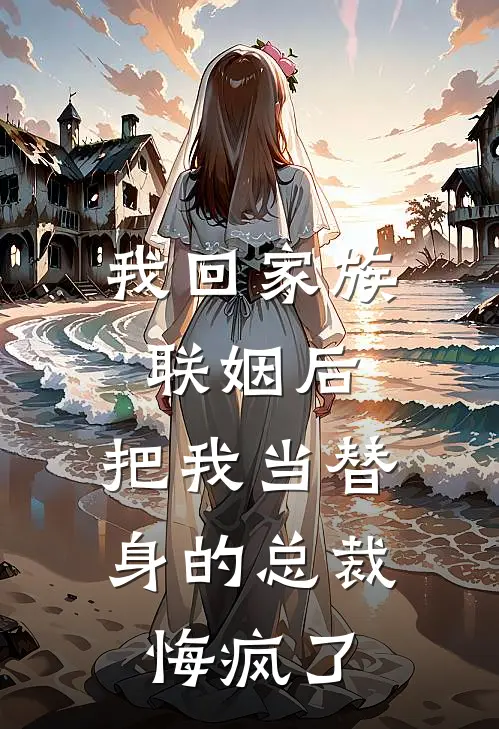 我回家族联姻后，把我当替身的总裁悔疯了