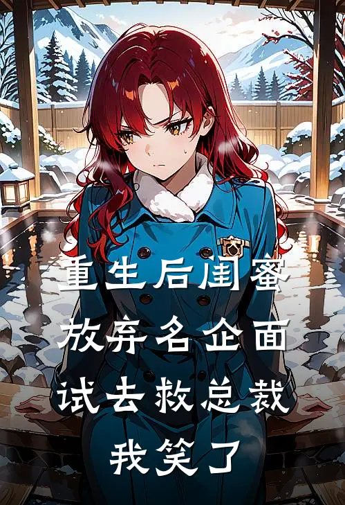 重生后闺蜜放弃名企面试去救总裁，我笑了