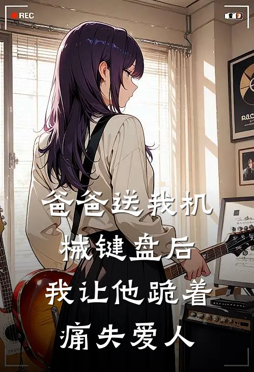 爸爸送我机械键盘后，我让他跪着痛失爱人