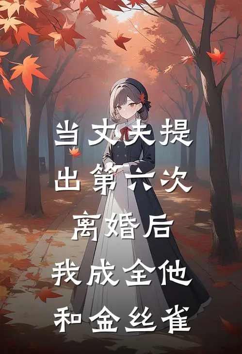 当丈夫提出第六次离婚后，我成全他和金丝雀