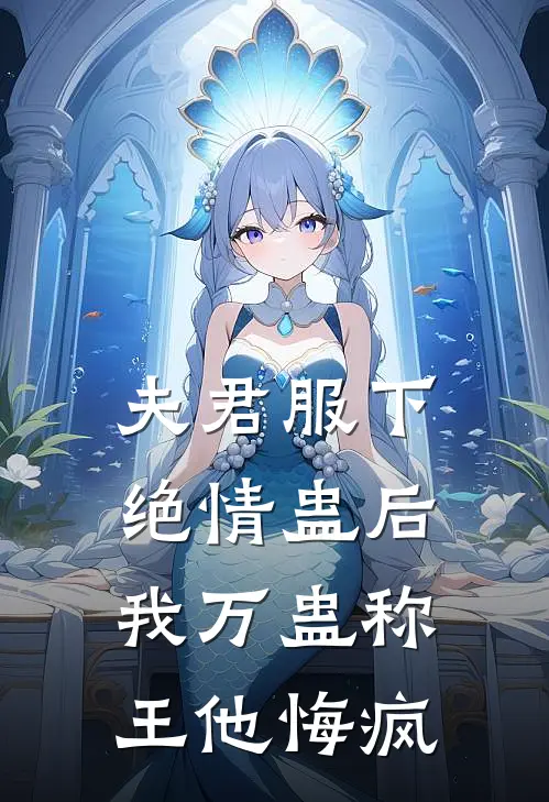 夫君服下绝情蛊后，我万蛊称王他悔疯