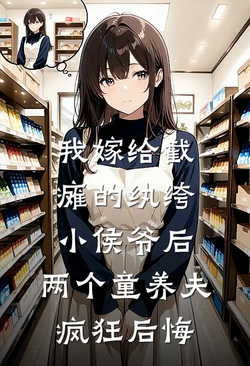 我嫁给截瘫的纨绔小侯爷后，两个童养夫疯狂后悔