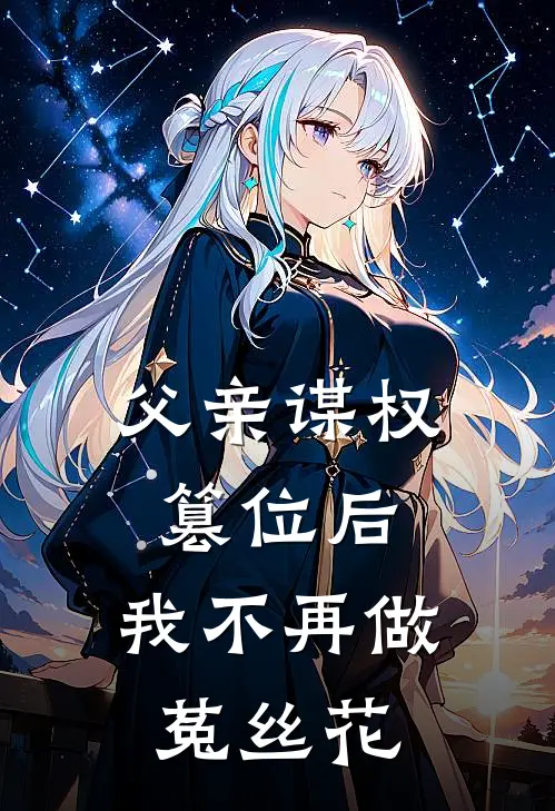 父亲谋权篡位后，我不再做菟丝花