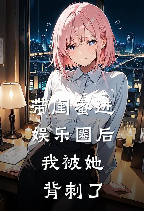 带闺蜜进娱乐圈后，我被她背刺了