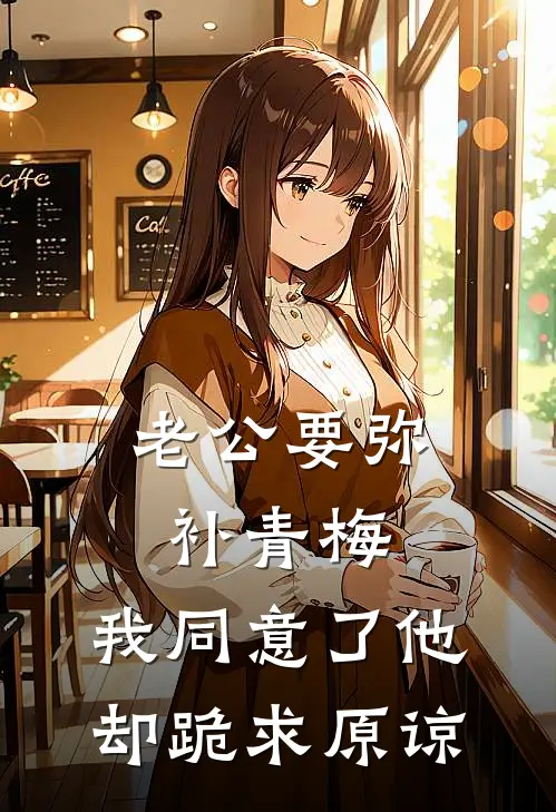 老公要弥补青梅，我同意了他却跪求原谅