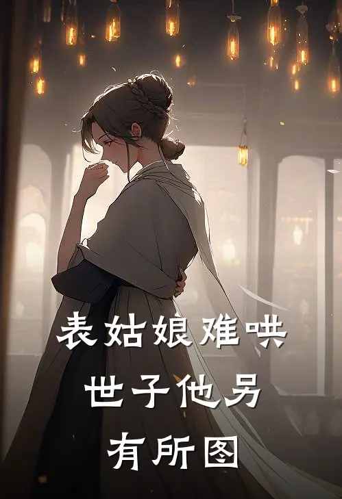 表姑娘难哄，世子他另有所图