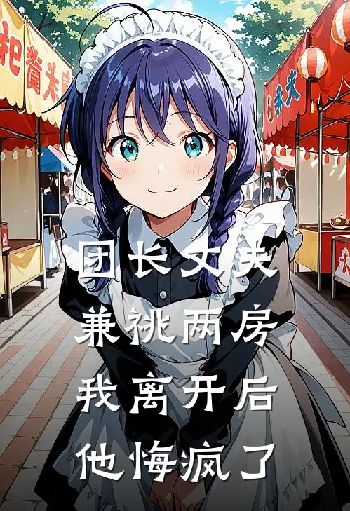 团长丈夫兼祧两房，我离开后他悔疯了