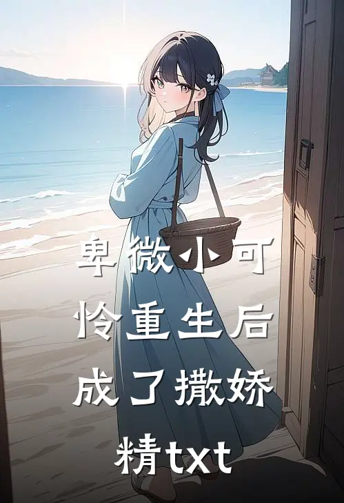 卑微小可怜重生后成了撒娇精txt