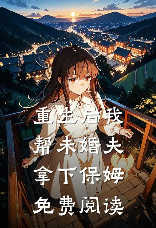 重生后我帮未婚夫拿下保姆免费阅读