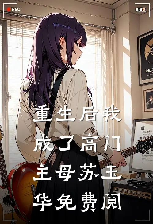 重生后我成了高门主母苏玉华免费阅