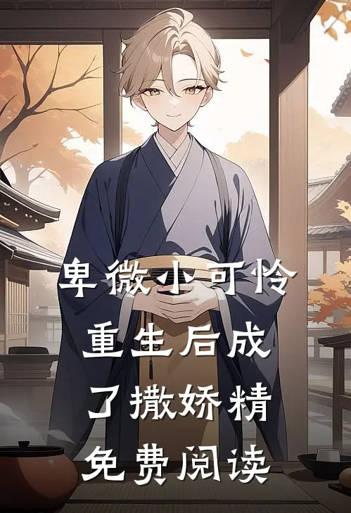 卑微小可怜重生后成了撒娇精免费阅读