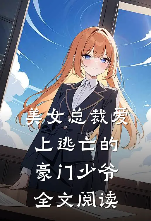 美女总裁爱上逃亡的豪门少爷全文阅读