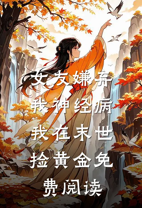 女友嫌弃我神经病,我在末世捡黄金免费阅读