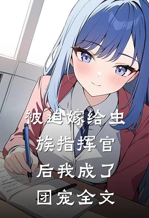 被迫嫁给虫族指挥官后我成了团宠全文