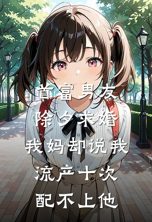 首富男友除夕求婚，我妈却说我流产十次配不上他宋洋泽徐惠梅完整版小说_小说完结推荐首富男友除夕求婚，我妈却说我流产十次配不上他(宋洋泽徐惠梅)