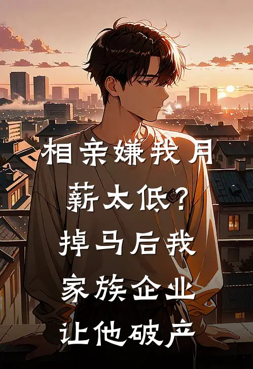 相亲嫌我月薪太低？掉马后我家族企业让他破产