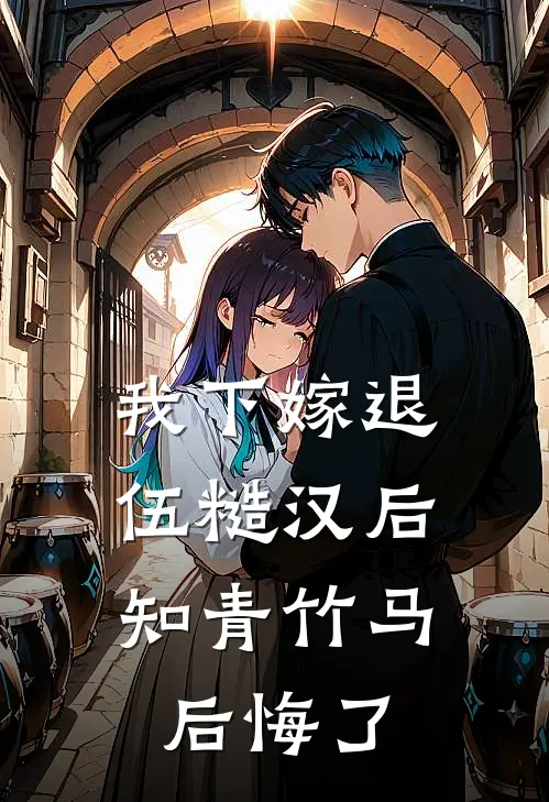 我下嫁退伍糙汉后，知青竹马后悔了