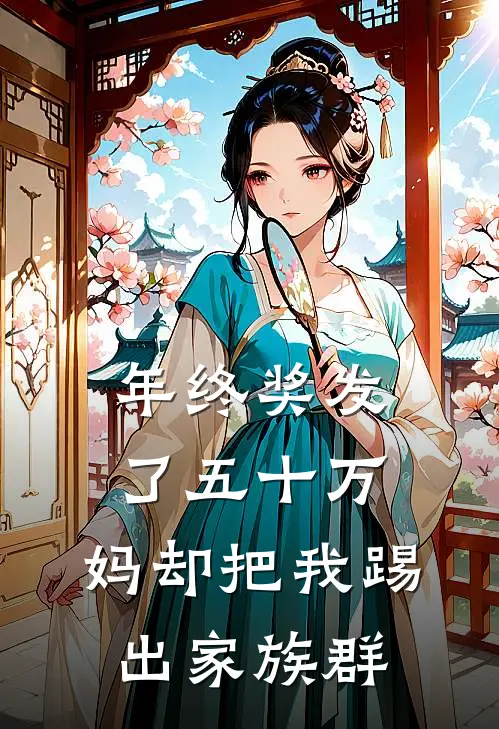 年终奖发了五十万，妈却把我踢出家族群(莹莹哥哥)完结的热门小说_全本免费完结小说年终奖发了五十万，妈却把我踢出家族群(莹莹哥哥)